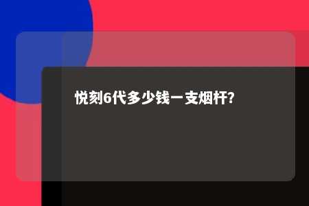 悦刻6代多少钱一支烟杆
？ 